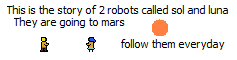 A comic reading "This is the story of 2 robots called Sol and Luna
they are going to mars
follow them every day.
it has normal colours as a Truecolour bitmap.