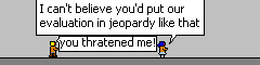 "I can't believe you'd put out evaluation in jeopartdy like that"
"you thratened me!" 
The characters stand inside a grey spaceship.